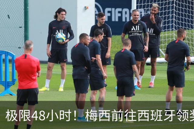 极限48小时！梅西前往西班牙领奖行程：活动、晚宴、领奖、赶比赛