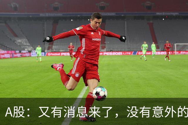 A股：又有消息来了，没有意外的话，明天周三或迎来新的变化
